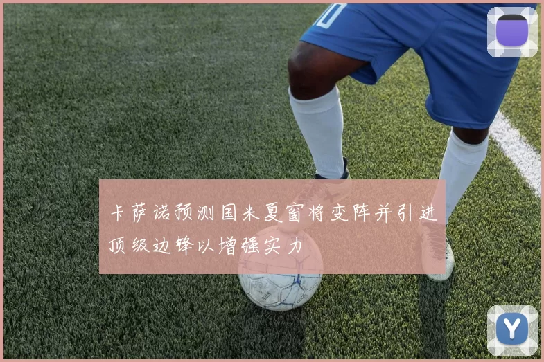 卡萨诺预测国米夏窗将变阵并引进顶级边锋以增强实力