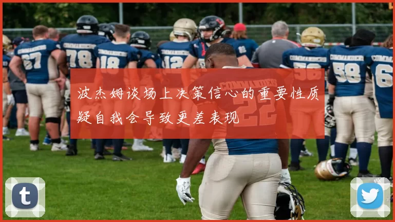 波杰姆谈场上决策信心的重要性质疑自我会导致更差表现