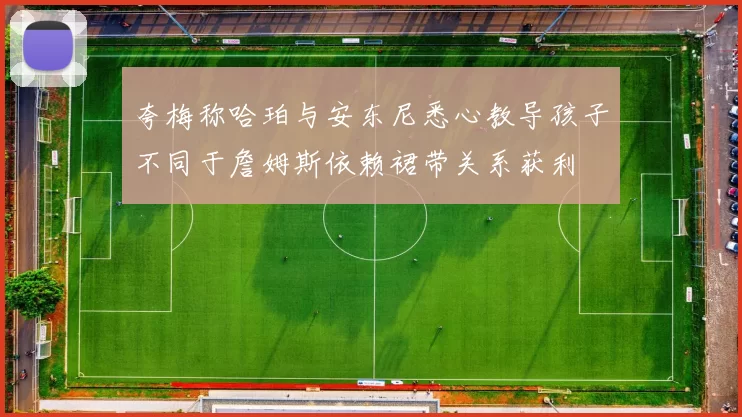 夸梅称哈珀与安东尼悉心教导孩子不同于詹姆斯依赖裙带关系获利