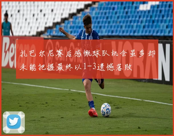 扎巴尔尼赛后感慨球队机会虽多却未能把握最终以1-3遗憾落败