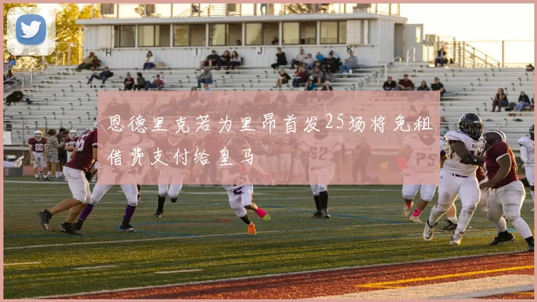 恩德里克若为里昂首发25场将免租借费支付给皇马