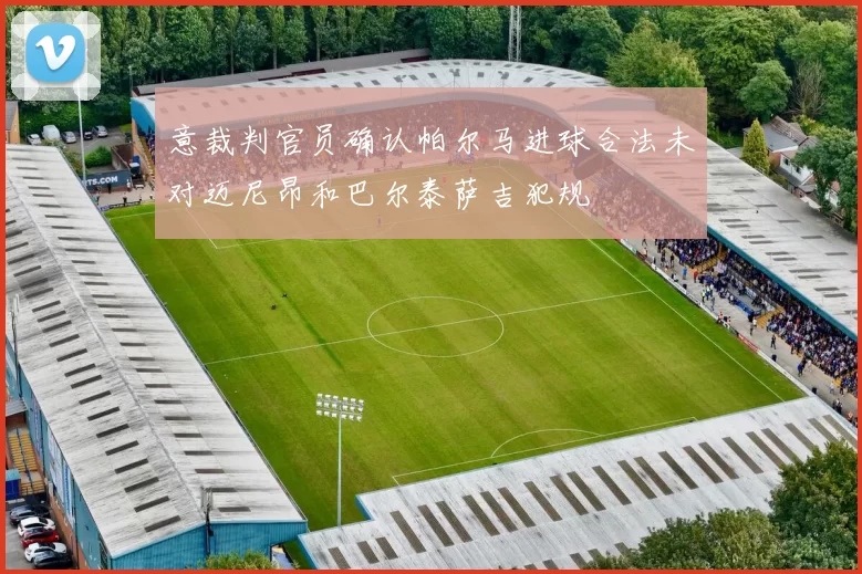意裁判官员确认帕尔马进球合法未对迈尼昂和巴尔泰萨吉犯规