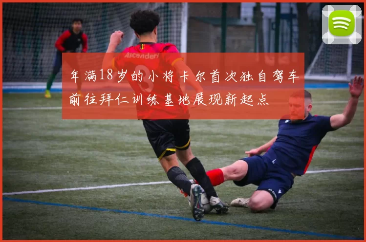 年满18岁的小将卡尔首次独自驾车前往拜仁训练基地展现新起点