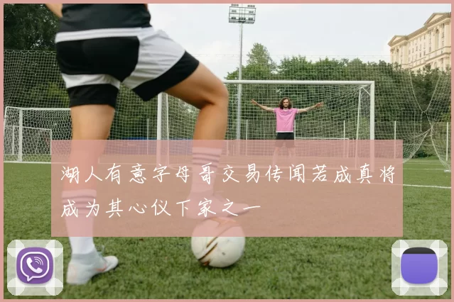 湖人有意字母哥交易传闻若成真将成为其心仪下家之一