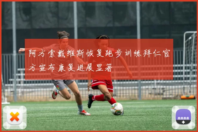 阿方索戴维斯恢复跑步训练拜仁官方宣布康复进展显著