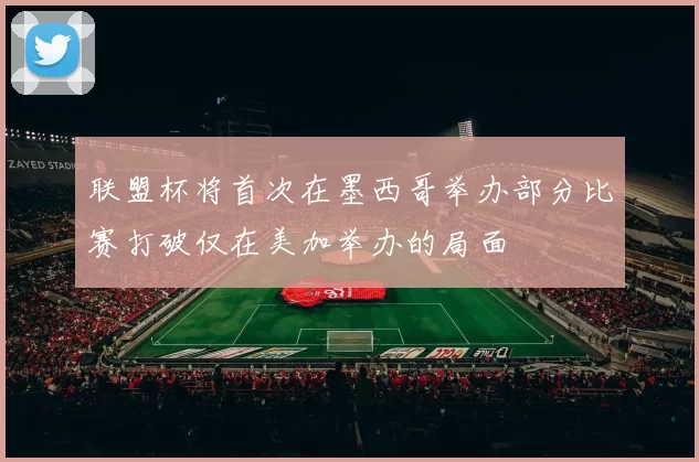 联盟杯将首次在墨西哥举办部分比赛打破仅在美加举办的局面